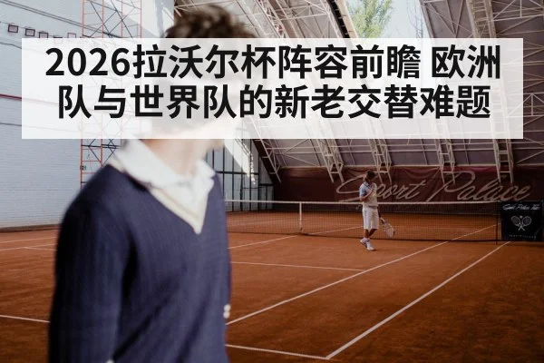 2026拉沃尔杯阵容前瞻 欧洲队与世界队的新老交替难题