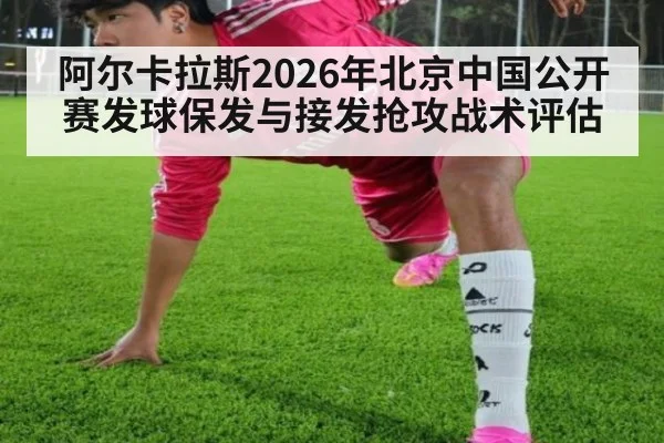 阿尔卡拉斯2026年北京中国公开赛发球保发与接发抢攻战术评估