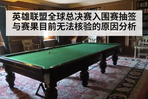 英雄联盟全球总决赛入围赛抽签与赛果目前无法核验的原因分析