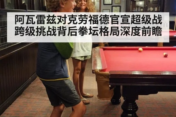 阿瓦雷兹对克劳福德官宣超级战 跨级挑战背后拳坛格局深度前瞻