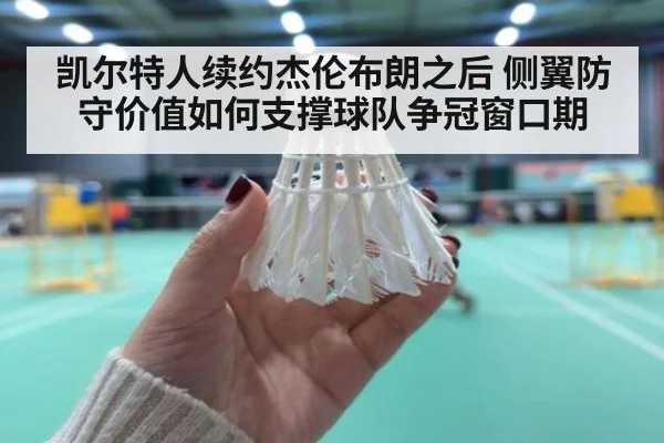 凯尔特人续约杰伦布朗之后 侧翼防守价值如何支撑球队争冠窗口期