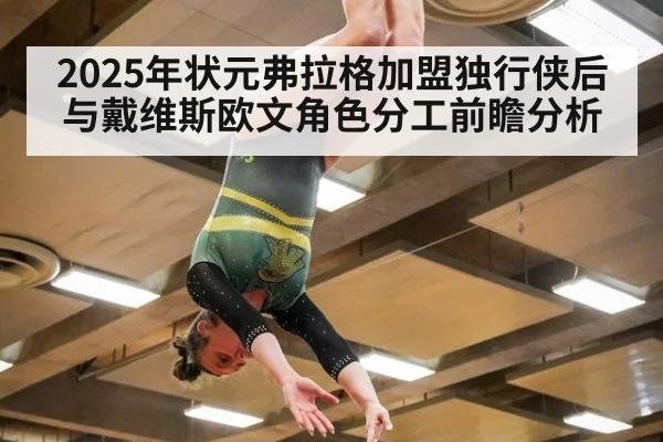 2025年状元弗拉格加盟独行侠后与戴维斯欧文角色分工前瞻分析